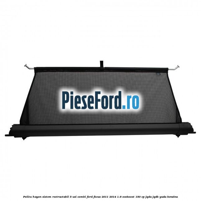 Polita hayon sistem rectractabil, 5 usi combi Ford Focus 2011-2014 1.6 EcoBoost 150 cp JQDA, JQDB, YUDA benzina