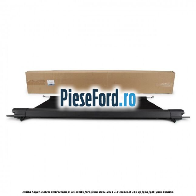 Polita hayon sistem rectractabil, 5 usi combi Ford Focus 2011-2014 1.6 EcoBoost 150 cp JQDA, JQDB, YUDA benzina