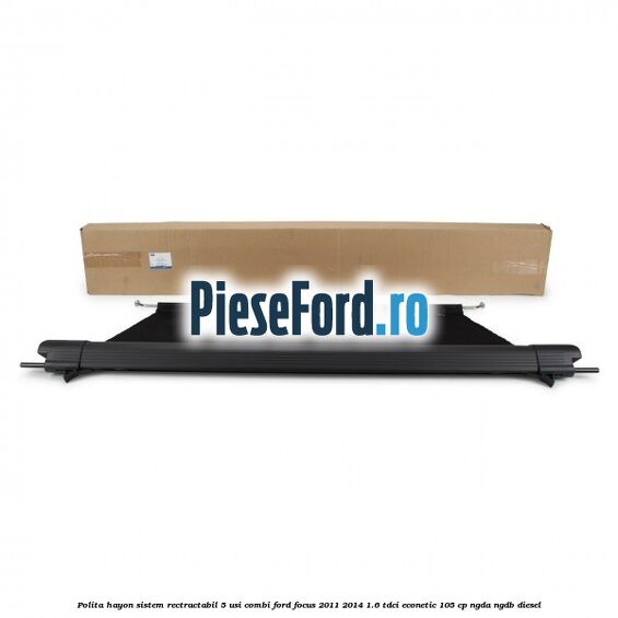 Polita hayon sistem rectractabil, 5 usi combi Ford Focus 2011-2014 1.6 TDCi ECOnetic 105 cp Polita hayon sistem rectractabil, 5 usi combi Ford Focus 2011-2014 1.6 TDCi ECOnetic 105 cp NGDA, NGDB diesel