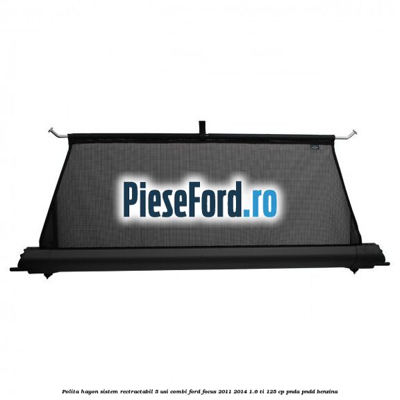 Polita hayon sistem rectractabil, 5 usi combi Ford Focus 2011-2014 1.6 Ti 125 cp PNDA, PNDD benzina