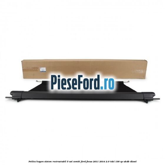 Polita hayon sistem rectractabil, 5 usi combi Ford Focus 2011-2014 2.0 TDCi 136 cp UKDB diesel