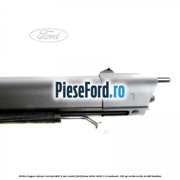 Polita hayon sistem rectractabil, 5 usi combi Ford Focus 2014-2018 1.0 EcoBoost 125 cp M1DA, M1DC, M1DD benzina