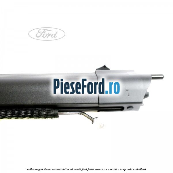 Polita hayon sistem rectractabil, 5 usi combi Ford Focus 2014-2018 1.6 TDCi 115 cp Polita hayon sistem rectractabil, 5 usi combi Ford Focus 2014-2018 1.6 TDCi 115 cp T1DA, T1DB diesel