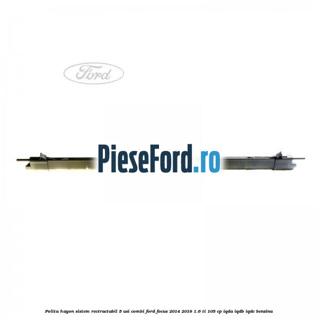 Polita hayon sistem rectractabil, 5 usi combi Ford Focus 2014-2018 1.6 Ti 105 cp IQDA, IQDB, IQDC benzina