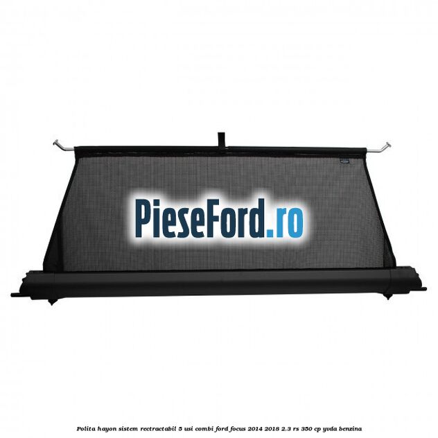 Polita hayon sistem rectractabil, 5 usi combi Ford Focus 2014-2018 2.3 RS 350 cp YVDA benzina