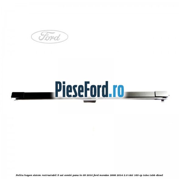 Polita hayon sistem rectractabil, 5 usi combi pana in 09/2010 Ford Mondeo 2008-2014 2.0 TDCi 163 cp TXBA, TXBB diesel