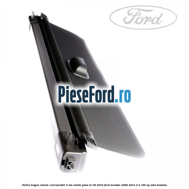 Polita hayon sistem rectractabil, 5 usi combi pana in 09/2010 Ford Mondeo 2008-2014 2.3 160 cp Polita hayon sistem rectractabil, 5 usi combi pana in 09/2010 Ford Mondeo 2008-2014 2.3 160 cp SEBA benzina