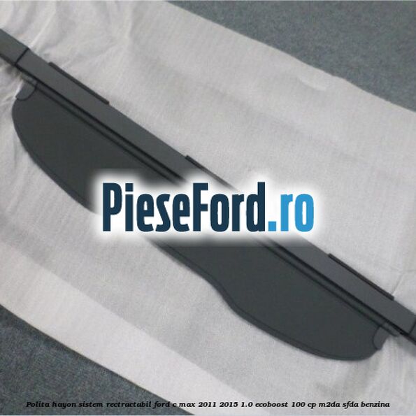 Polita hayon sistem rectractabil Ford C-Max 2011-2015 1.0 EcoBoost 100 cp M2DA, SFDA benzina