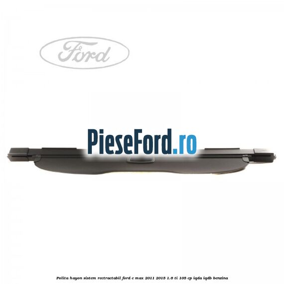 Polita hayon sistem rectractabil Ford C-Max 2011-2015 1.6 Ti 105 cp IQDA, IQDB benzina