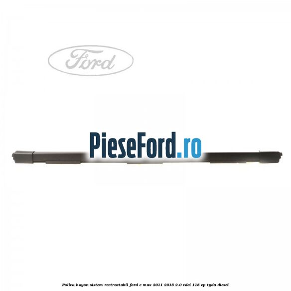 Polita hayon sistem rectractabil Ford C-Max 2011-2015 2.0 TDCi 115 cp TYDA diesel