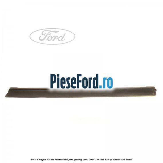 Polita hayon sistem rectractabil Ford Galaxy 2007-2014 1.6 TDCi 115 cp Polita hayon sistem rectractabil Ford Galaxy 2007-2014 1.6 TDCi 115 cp T1WA, T1WB diesel