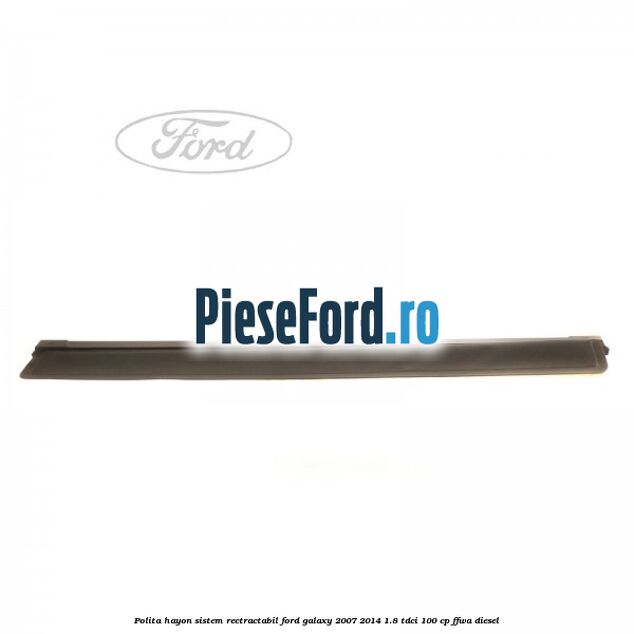 Polita hayon sistem rectractabil Ford Galaxy 2007-2014 1.8 TDCi 100 cp FFWA diesel