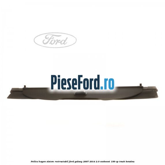 Polita hayon sistem rectractabil Ford Galaxy 2007-2014 2.0 EcoBoost 199 cp TNWB benzina