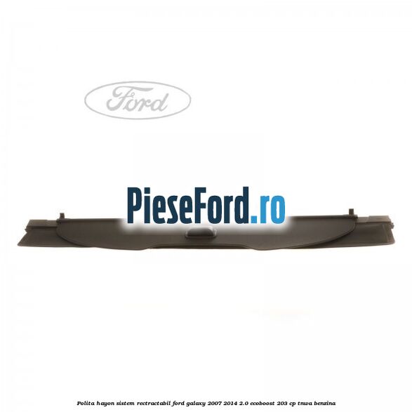 Polita hayon sistem rectractabil Ford Galaxy 2007-2014 2.0 EcoBoost 203 cp TNWA benzina
