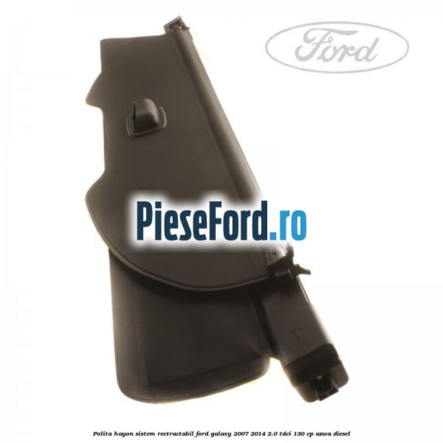 Polita hayon sistem rectractabil Ford Galaxy 2007-2014 2.0 TDCi 130 cp Polita hayon sistem rectractabil Ford Galaxy 2007-2014 2.0 TDCi 130 cp AZWA diesel