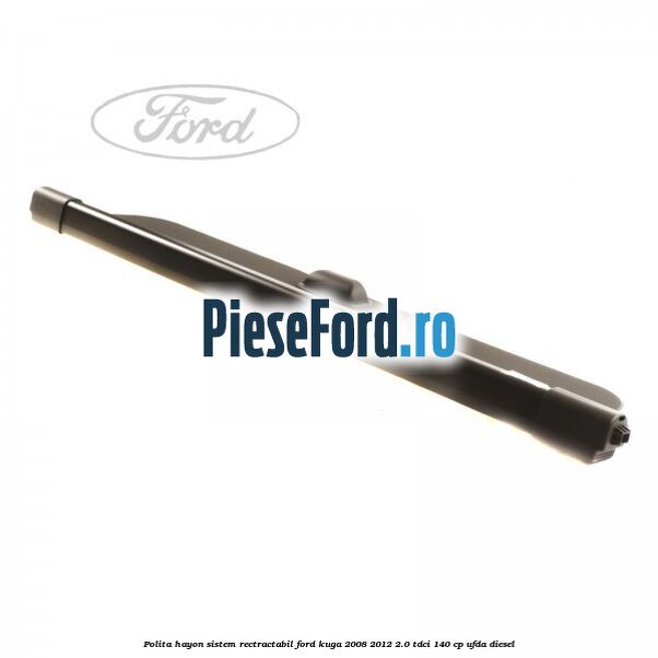 Polita hayon sistem rectractabil Ford Kuga 2008-2012 2.0 TDCI 140 cp UFDA diesel