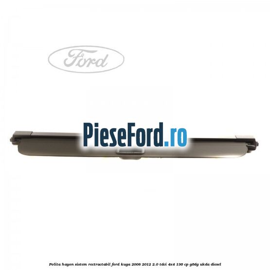 Polita hayon sistem rectractabil Ford Kuga 2008-2012 2.0 TDCi 4x4 136 cp G6DG, UKDA diesel
