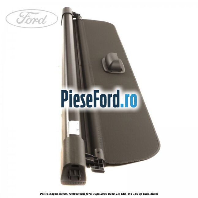Polita hayon sistem rectractabil Ford Kuga 2008-2012 2.0 TDCI 4x4 163 cp Polita hayon sistem rectractabil Ford Kuga 2008-2012 2.0 TDCI 4x4 163 cp TXDA diesel