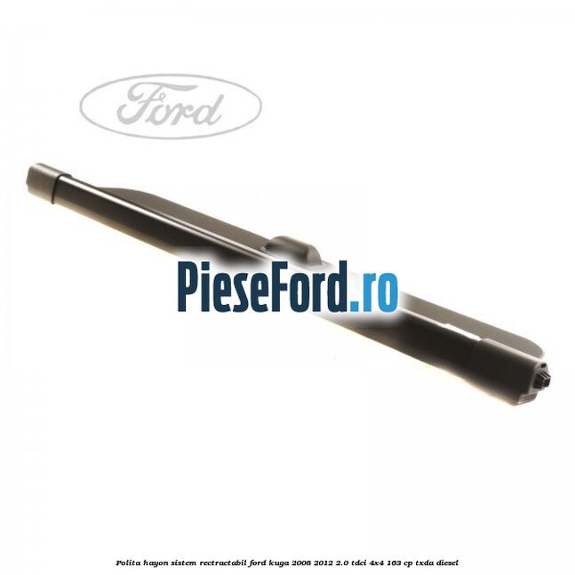 Polita hayon sistem rectractabil Ford Kuga 2008-2012 2.0 TDCI 4x4 163 cp Polita hayon sistem rectractabil Ford Kuga 2008-2012 2.0 TDCI 4x4 163 cp TXDA diesel