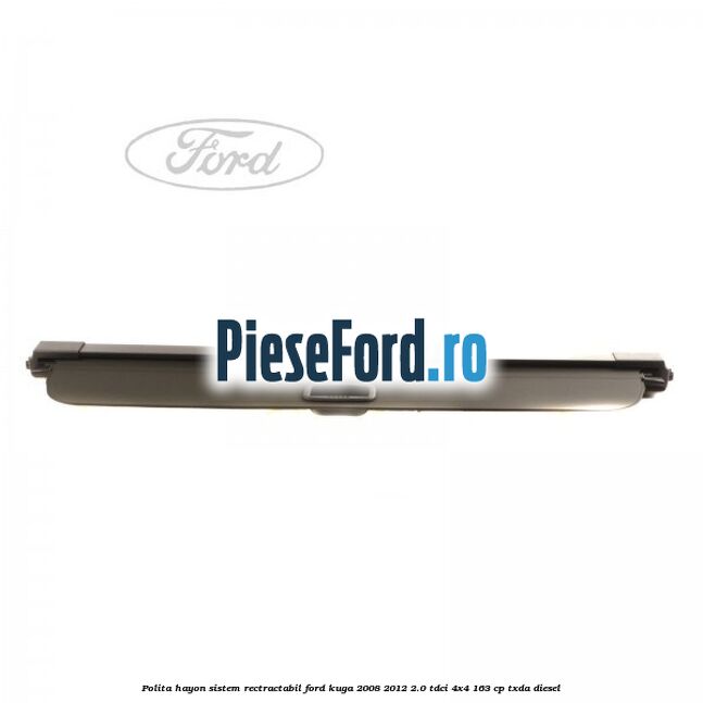 Polita hayon sistem rectractabil Ford Kuga 2008-2012 2.0 TDCI 4x4 163 cp Polita hayon sistem rectractabil Ford Kuga 2008-2012 2.0 TDCI 4x4 163 cp TXDA diesel