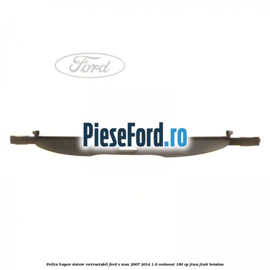 Polita hayon sistem rectractabil Ford S-Max 2007-2014 1.6 EcoBoost 160 cp JTWA, JTWB benzina