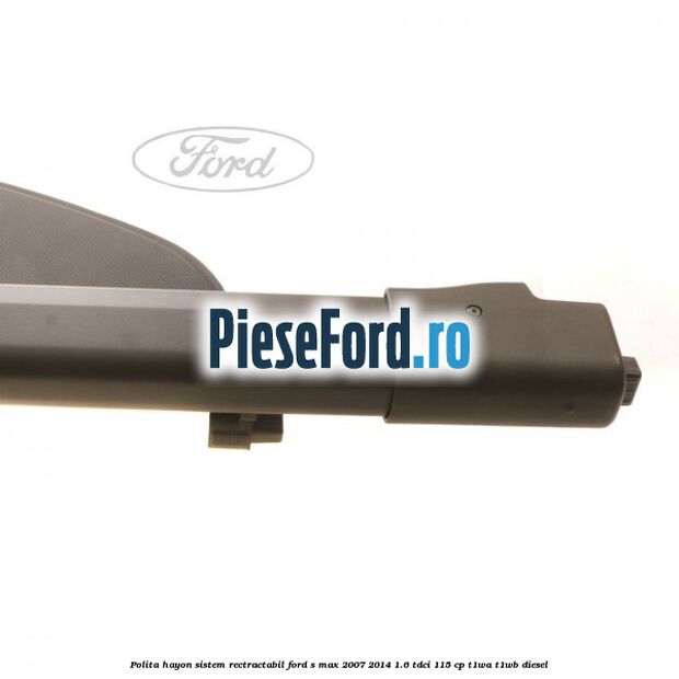 Polita hayon sistem rectractabil Ford S-Max 2007-2014 1.6 TDCi 115 cp T1WA, T1WB diesel