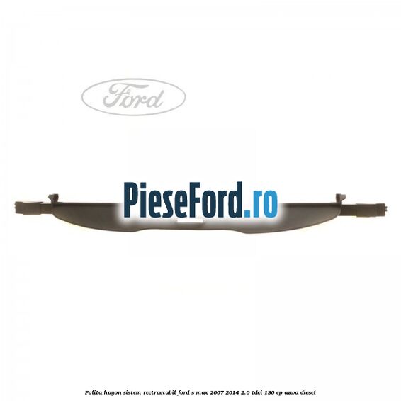 Polita hayon sistem rectractabil Ford S-Max 2007-2014 2.0 TDCi 130 cp AZWA diesel