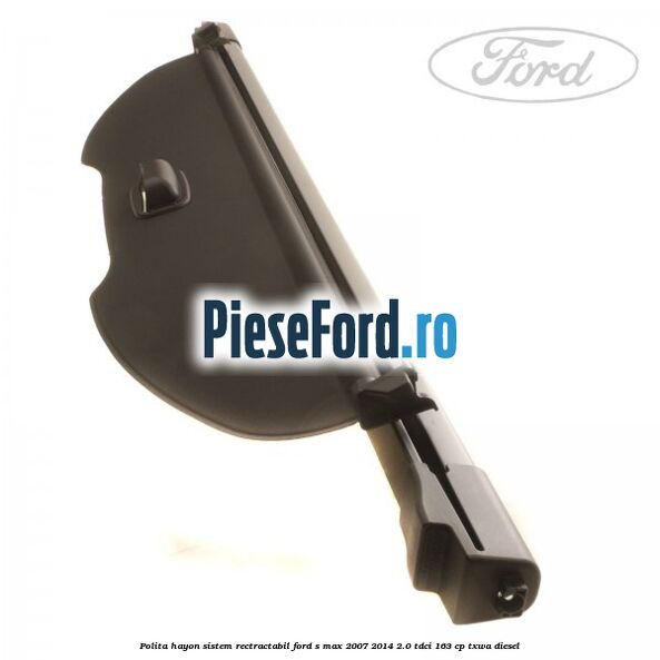 Polita hayon sistem rectractabil Ford S-Max 2007-2014 2.0 TDCi 163 cp Polita hayon sistem rectractabil Ford S-Max 2007-2014 2.0 TDCi 163 cp TXWA diesel