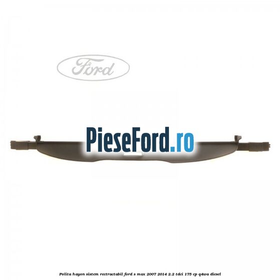 Polita hayon sistem rectractabil Ford S-Max 2007-2014 2.2 TDCi 175 cp Q4WA diesel