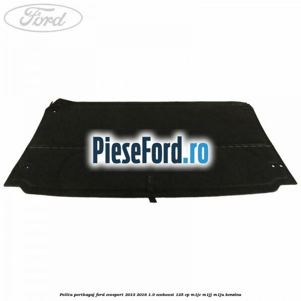 Polita portbagaj Ford EcoSport 2013-2018 1.0 EcoBoost 125 cp M1JC, M1JJ, M1JU benzina