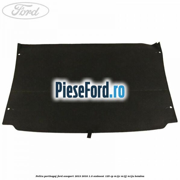 Polita portbagaj Ford EcoSport 2013-2018 1.0 EcoBoost 125 cp M1JC, M1JJ, M1JU benzina