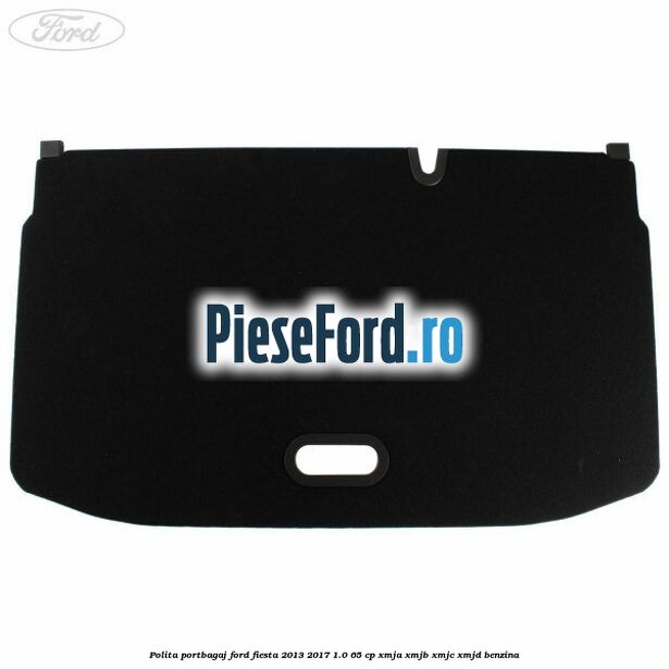 Polita portbagaj Ford Fiesta 2013-2017 1.0 65 cp XMJA, XMJB, XMJC, XMJD benzina