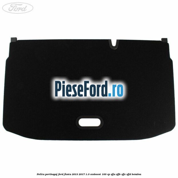 Polita portbagaj Ford Fiesta 2013-2017 1.0 EcoBoost 100 cp SFJA, SFJB, SFJC, SFJD benzina