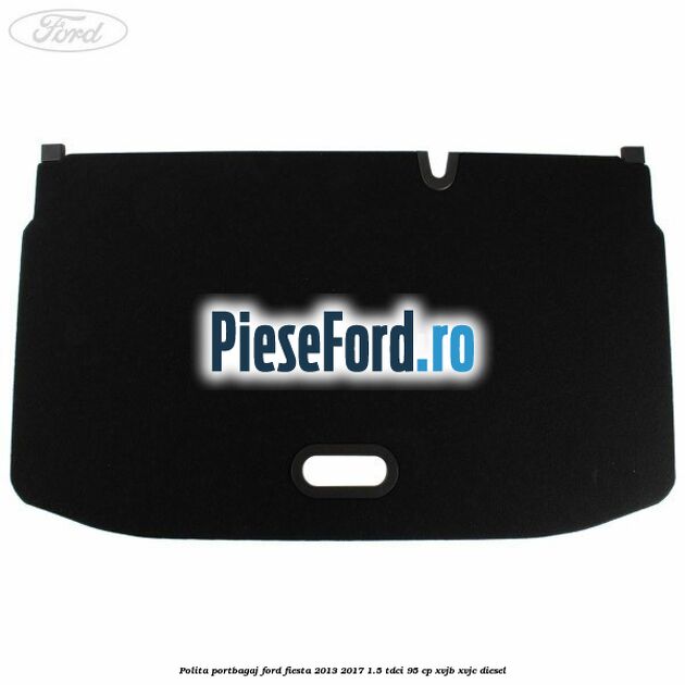 Polita portbagaj Ford Fiesta 2013-2017 1.5 TDCi 95 cp XVJB, XVJC diesel