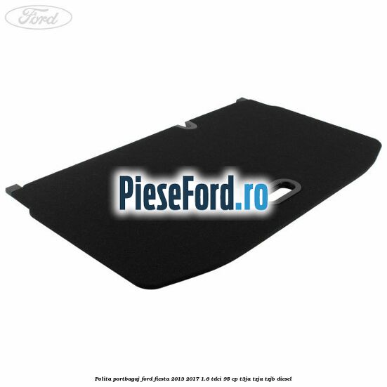Polita portbagaj Ford Fiesta 2013-2017 1.6 TDCi 95 cp T3JA, TZJA, TZJB diesel
