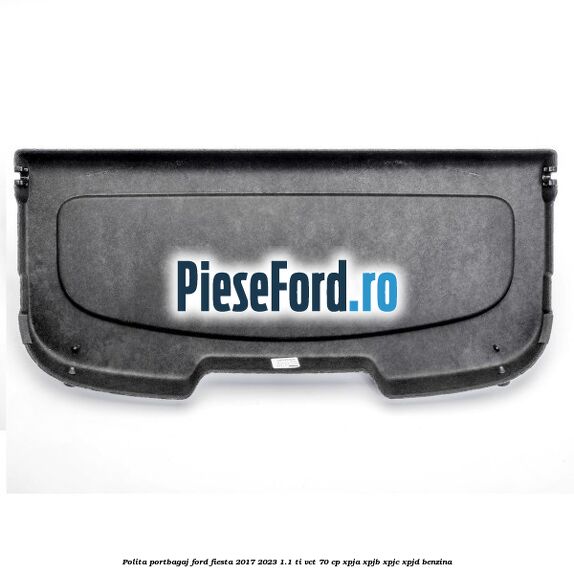 Polita portbagaj Ford Fiesta 2017-2023 1.1 Ti-VCT 70 cp XPJA, XPJB, XPJC, XPJD benzina