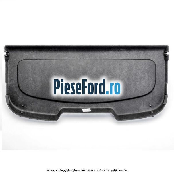 Polita portbagaj Ford Fiesta 2017-2023 1.1 Ti-VCT 75 cp FSJB benzina