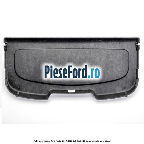 Polita portbagaj Ford Fiesta 2017-2023 1.5 TDCi 120 cp XWJA, XWJB, XWJC diesel