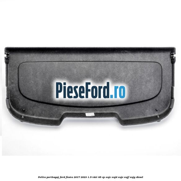 Polita portbagaj Ford Fiesta 2017-2023 1.5 TDCi 85 cp XUJC, XUJD, XUJE, XUJF, XUJG diesel