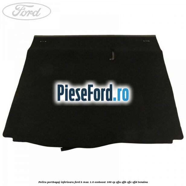 Polita portbagaj inferioara Ford B-Max 1.0 EcoBoost 100 cp SFJA, SFJB, SFJC, SFJD benzina