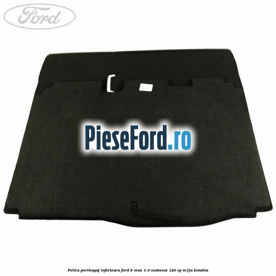 Polita portbagaj inferioara Ford B-Max 1.0 EcoBoost 120 cp M1JA benzina