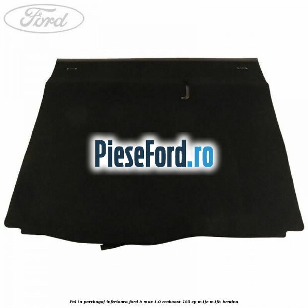 Polita portbagaj inferioara Ford B-Max 1.0 EcoBoost 125 cp M1JE, M1JH benzina