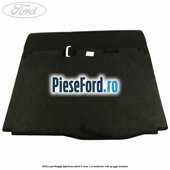 Polita portbagaj inferioara Ford B-Max 1.0 EcoBoost 140 cp YYJC benzina