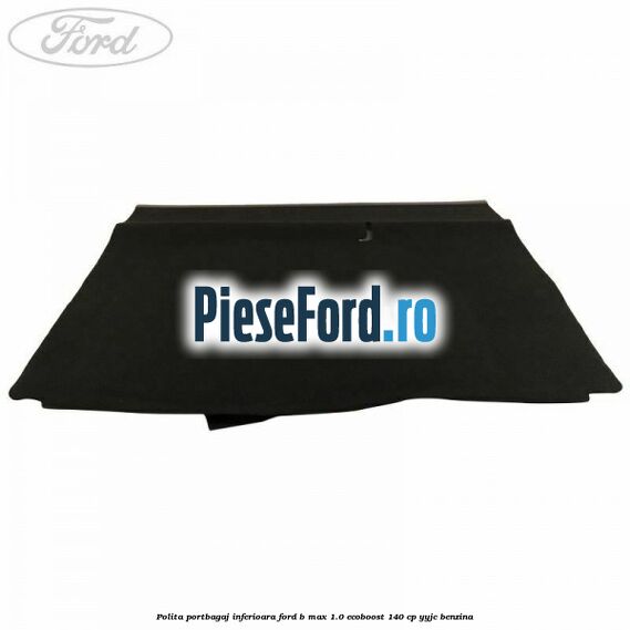 Polita portbagaj inferioara Ford B-Max 1.0 EcoBoost 140 cp YYJC benzina