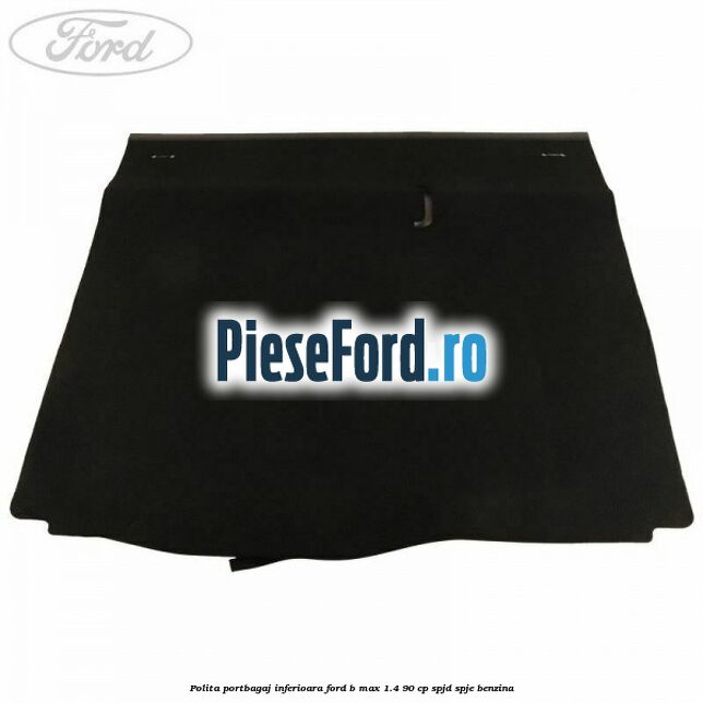Polita portbagaj inferioara Ford B-Max 1.4 90 cp SPJD, SPJE benzina