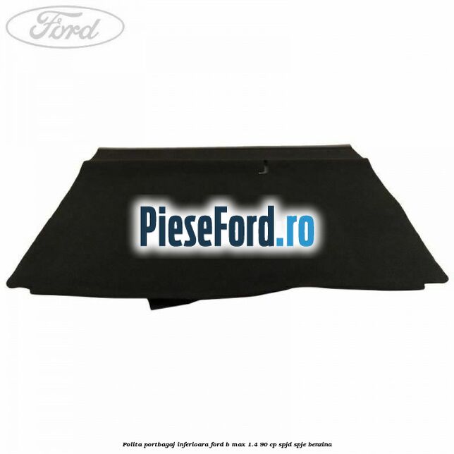 Polita portbagaj inferioara Ford B-Max 1.4 90 cp SPJD, SPJE benzina