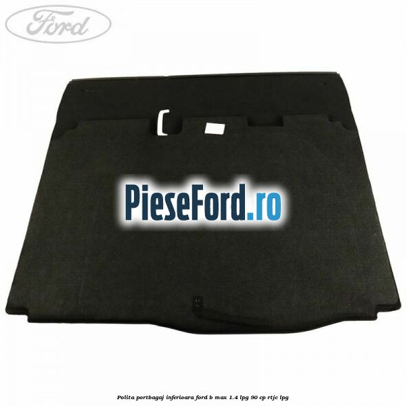 Polita portbagaj inferioara Ford B-Max 1.4 LPG 90 cp RTJC LPG