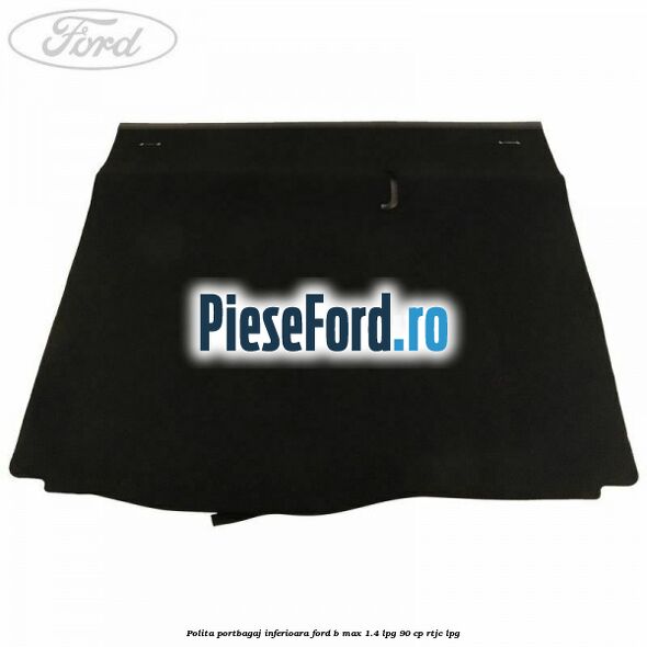 Polita portbagaj inferioara Ford B-Max 1.4 LPG 90 cp RTJC LPG