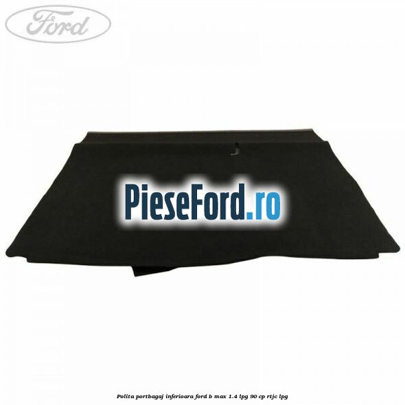 Polita portbagaj inferioara Ford B-Max 1.4 LPG 90 cp RTJC LPG