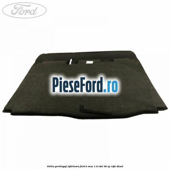 Polita portbagaj inferioara Ford B-Max 1.6 TDCi 95 cp T3JB diesel